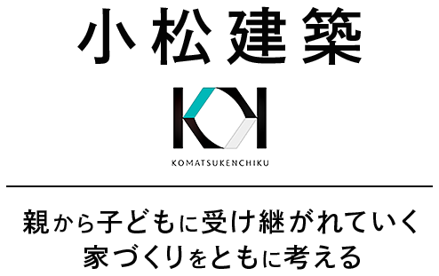 親から子どもに受け継がれていく家づくりをともに考える 小松建築